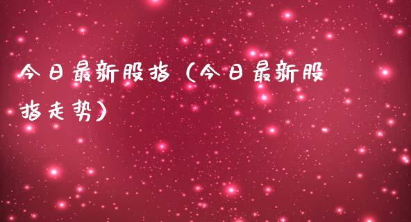 今日最新股指（今日最新股指走势）_https://www.londai.com_期货投资_第1张