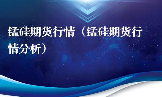 锰硅期货行情（锰硅期货行情分析）_https://www.londai.com_期货投资_第1张