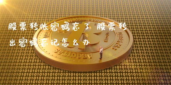 股票转帐密码忘了 股票转出密码忘记怎么办_https://www.londai.com_股票投资_第1张