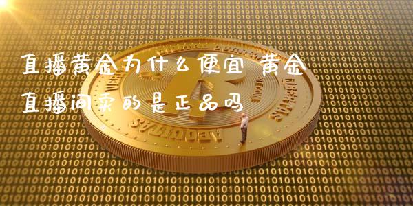 直播黄金为什么便宜 黄金直播间卖的是正品吗_https://www.londai.com_期货投资_第1张