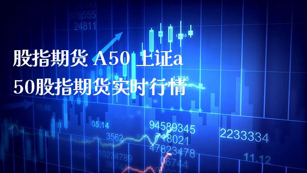 股指期货 A50 上证a50股指期货实时行情_https://www.londai.com_期货投资_第1张