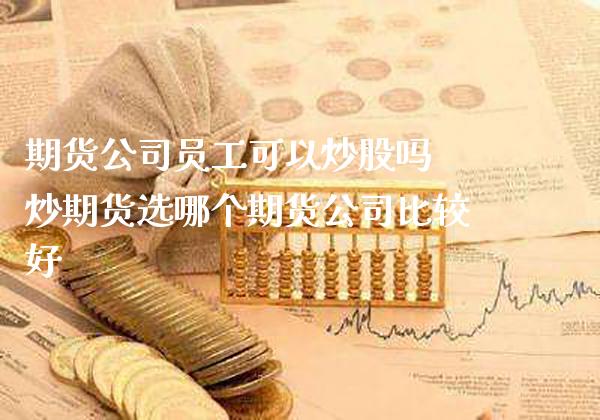 期货公司员工可以炒股吗 炒期货选哪个期货公司比较好_https://www.londai.com_期货投资_第1张