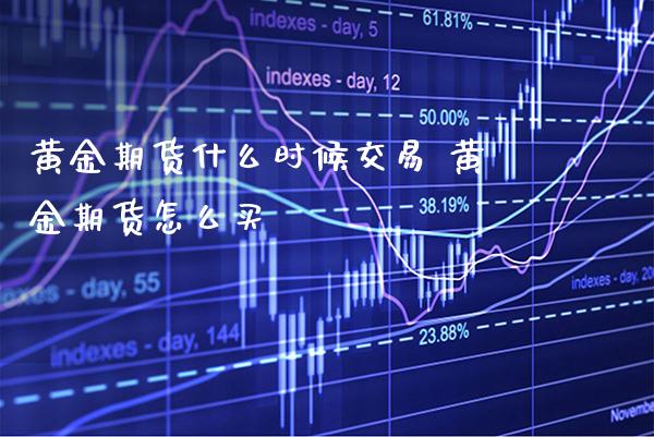 黄金期货什么时候交易 黄金期货怎么买_https://www.londai.com_期货投资_第1张