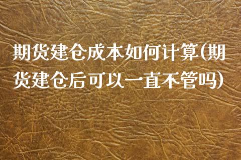 期货建仓成本如何计算(期货建仓后可以一直不管吗)_https://www.londai.com_保险理财_第1张