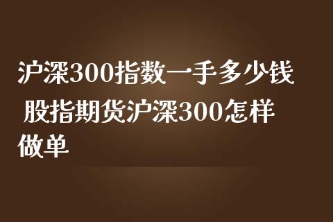 沪深300指数一手多少钱 股指期货沪深300怎样做单_https://www.londai.com_期货投资_第1张