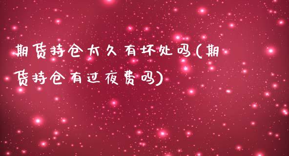 期货持仓太久有坏处吗(期货持仓有过夜费吗)_https://www.londai.com_期货投资_第1张