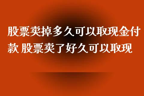 股票卖掉多久可以取现金付款 股票卖了好久可以取现_https://www.londai.com_股票投资_第1张