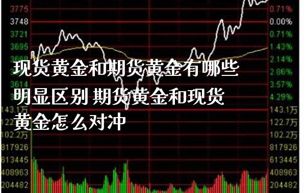 现货黄金和期货黄金有哪些明显区别 期货黄金和现货黄金怎么对冲_https://www.londai.com_期货投资_第1张