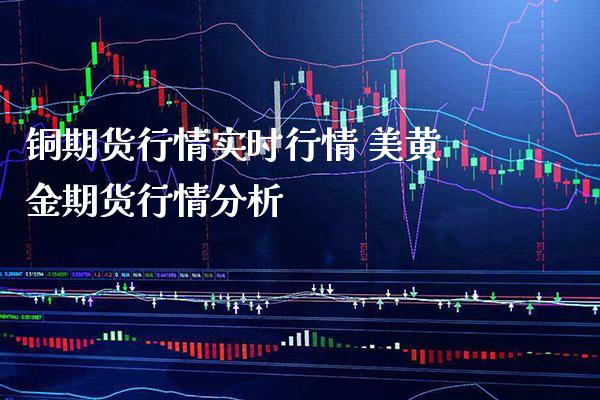 铜期货行情实时行情 美黄金期货行情分析_https://www.londai.com_期货投资_第1张