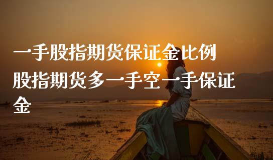 一手股指期货保证金比例 股指期货多一手空一手保证金_https://www.londai.com_期货投资_第1张