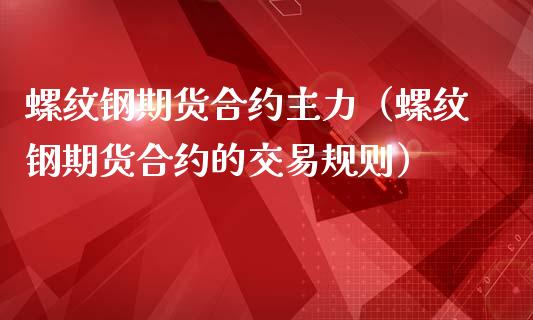 螺纹钢期货合约主力（螺纹钢期货合约的交易规则）_https://www.londai.com_期货投资_第1张