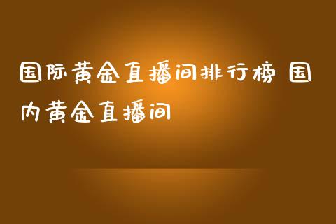 国际黄金直播间排行榜 国内黄金直播间_https://www.londai.com_期货投资_第1张