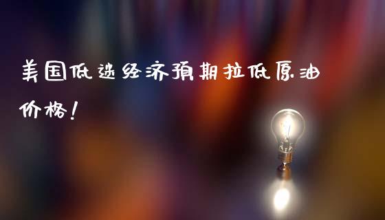 美国低迷经济预期拉低原油价格!_https://www.londai.com_期货投资_第1张