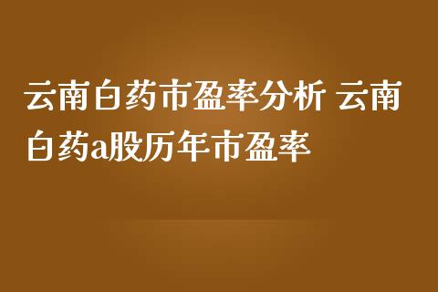 云南白药市盈率分析 云南白药a股历年市盈率_https://www.londai.com_股票投资_第1张