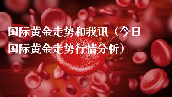 国际黄金走势和我讯（今日国际黄金走势行情分析）_https://www.londai.com_期货投资_第1张