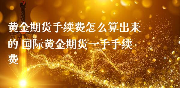 黄金期货手续费怎么算出来的 国际黄金期货一手手续费_https://www.londai.com_期货投资_第1张