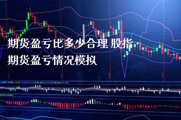 期货盈亏比多少合理 股指期货盈亏情况模拟_https://www.londai.com_期货投资_第1张