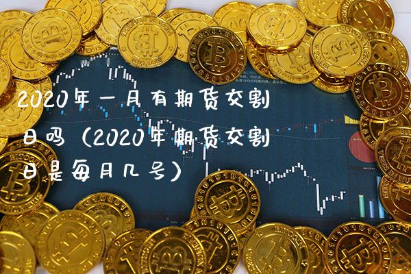 2020年一月有期货交割日吗（2020年期货交割日是每月几号）_https://www.londai.com_期货投资_第1张