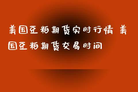 美国豆粕期货实时行情 美国豆粕期货交易时间_https://www.londai.com_期货投资_第1张