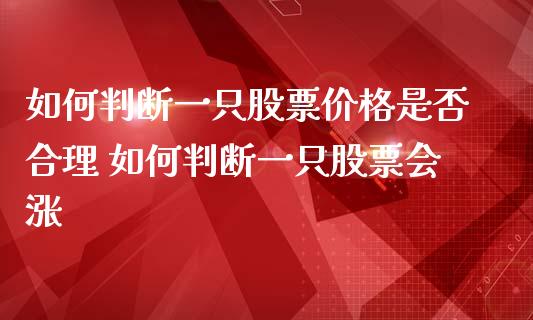 如何判断一只股票价格是否合理 如何判断一只股票会涨_https://www.londai.com_股票投资_第1张