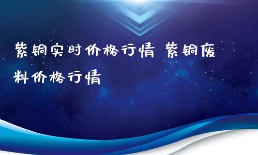 紫铜实时价格行情 紫铜废料价格行情_https://www.londai.com_期货投资_第1张