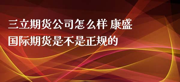 期货公司怎么样 康盛国际期货是不是正规的_https://www.londai.com_期货投资_第1张