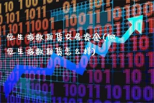 恒生指数期货交易资金(做恒生指数期货怎么样)_https://www.londai.com_原油期货_第1张