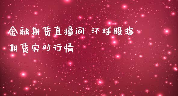 金融期货直播间 环球股指期货实时行情_https://www.londai.com_期货投资_第1张