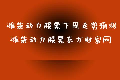 潍柴动力股票下周走势预测 潍柴动力股票东方财富网_https://www.londai.com_股票投资_第1张