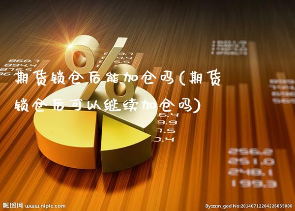 期货锁仓后能加仓吗(期货锁仓后可以继续加仓吗)_https://www.londai.com_期货投资_第1张