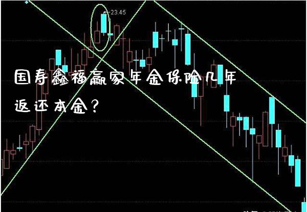 国寿鑫福赢家年金保险几年返还本金？_https://www.londai.com_保险理财_第1张