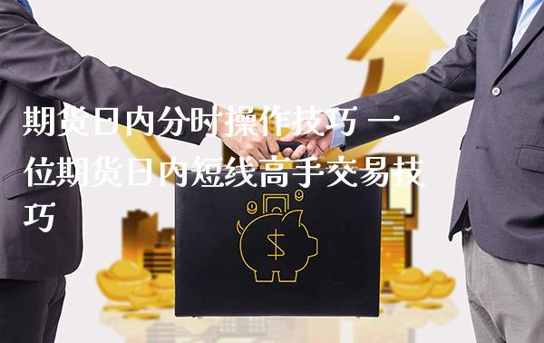 期货日内分时操作技巧 一位期货日内短线高手交易技巧_https://www.londai.com_期货投资_第1张