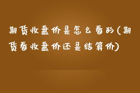 期货收盘价是怎么看的(期货看收盘价还是结算价)_https://www.londai.com_财经资讯_第1张