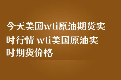 今天美国wti原油期货实时行情 wti美国原油实时期货价格_https://www.londai.com_期货投资_第1张