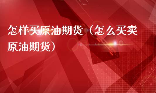 怎样买原油期货（怎么买卖原油期货）_https://www.londai.com_期货投资_第1张