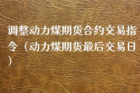 调整动力煤期货合约交易指令（动力煤期货最后交易日）_https://www.londai.com_期货投资_第1张