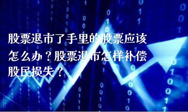 股票退市了手里的股票应该怎么办？股票退市怎样补偿股民损失？_https://www.londai.com_股票投资_第1张