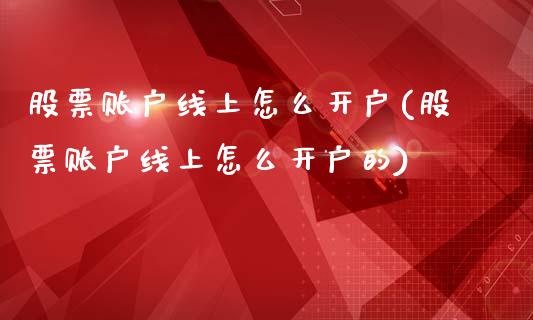 股票账户线上怎么开户(股票账户线上怎么开户的)_https://www.londai.com_股票投资_第1张