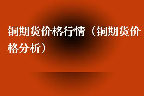 铜期货价格行情（铜期货价格分析）_https://www.londai.com_期货投资_第1张