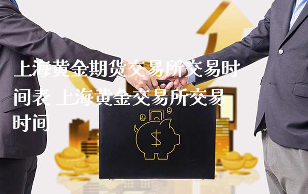 上海黄金期货交易所交易时间表 上海黄金交易所交易时间_https://www.londai.com_期货投资_第1张