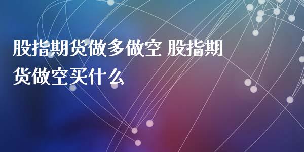 股指期货做多做空 股指期货做空买什么_https://www.londai.com_期货投资_第1张