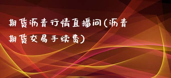 期货沥青行情直播间(沥青期货交易手续费)_https://www.londai.com_原油期货_第1张