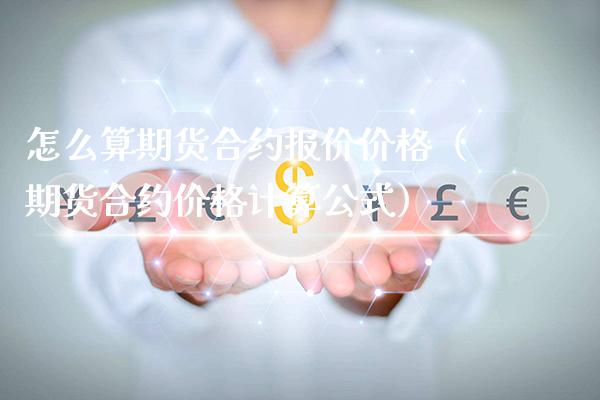 怎么算期货合约报价价格（期货合约价格计算公式）_https://www.londai.com_期货投资_第1张