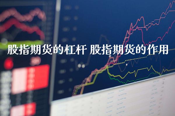 股指期货的杠杆 股指期货的作用_https://www.londai.com_期货投资_第1张