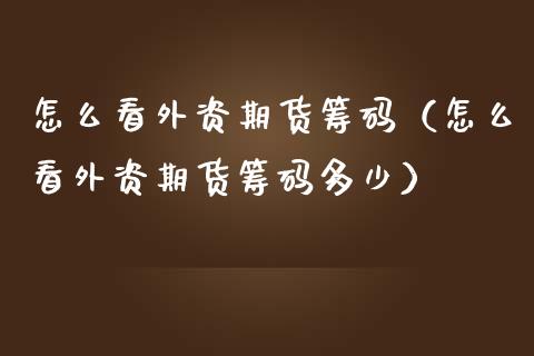 怎么看外资期货筹码（怎么看外资期货筹码多少）_https://www.londai.com_期货投资_第1张