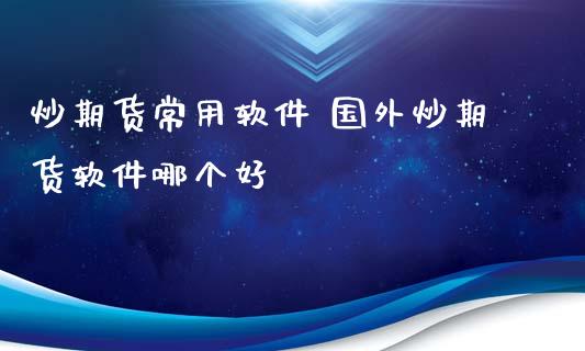 炒期货常用软件 国外炒期货软件哪个好_https://www.londai.com_期货投资_第1张